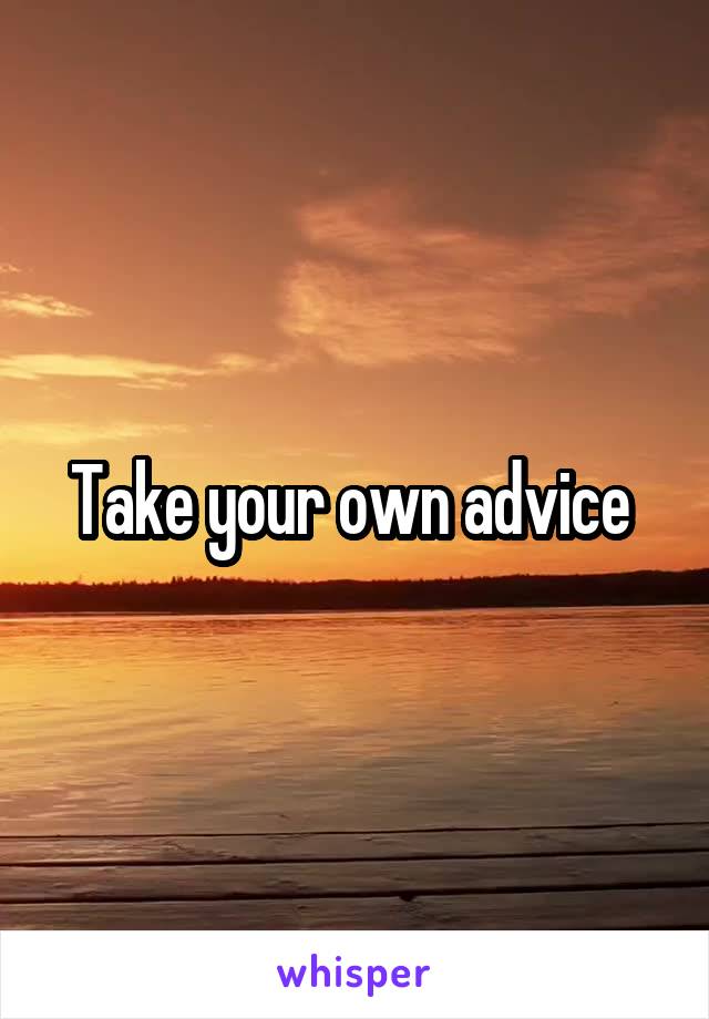 Take your own advice 