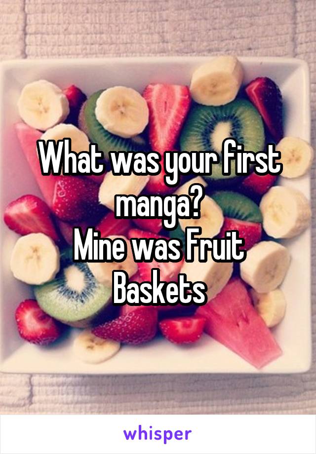 What was your first manga?
Mine was Fruit Baskets