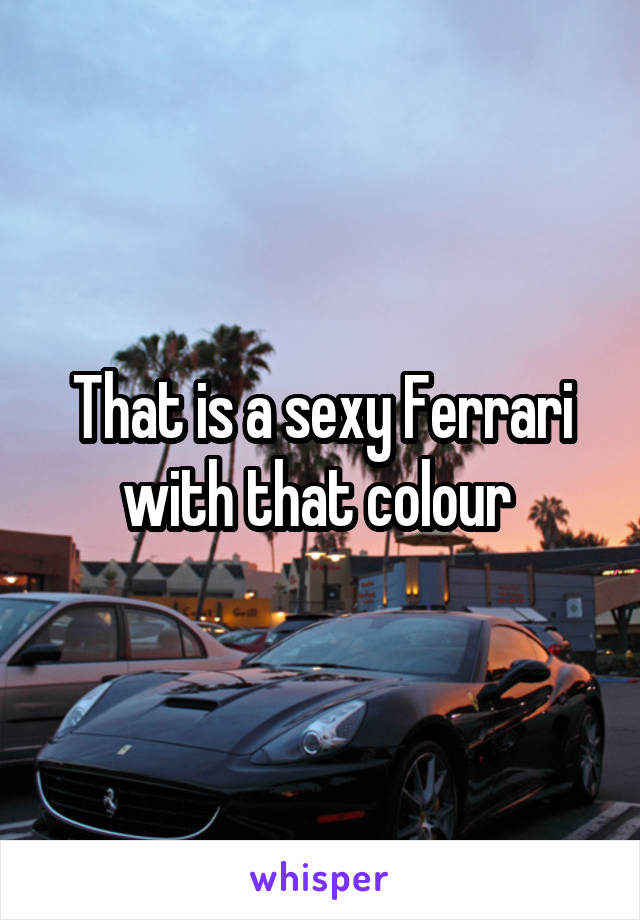 That is a sexy Ferrari with that colour 