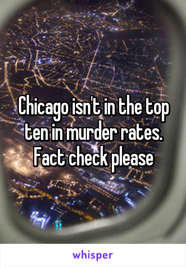 Chicago isn't in the top ten in murder rates. Fact check please