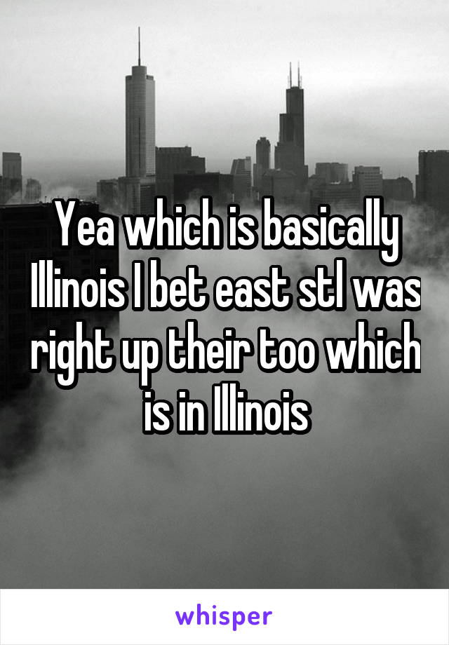 Yea which is basically Illinois I bet east stl was right up their too which is in Illinois