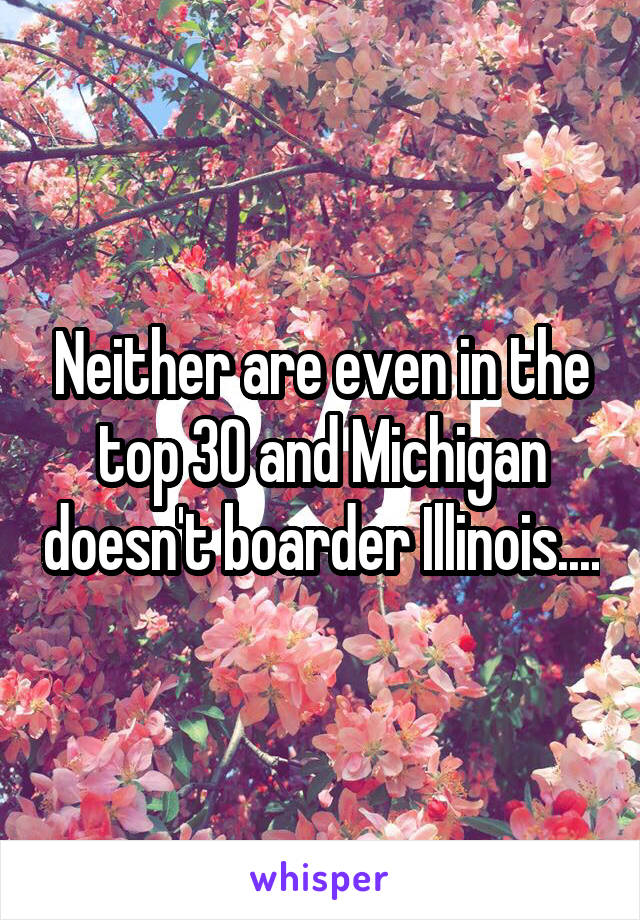 Neither are even in the top 30 and Michigan doesn't boarder Illinois....