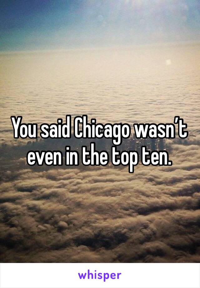 You said Chicago wasn’t even in the top ten.