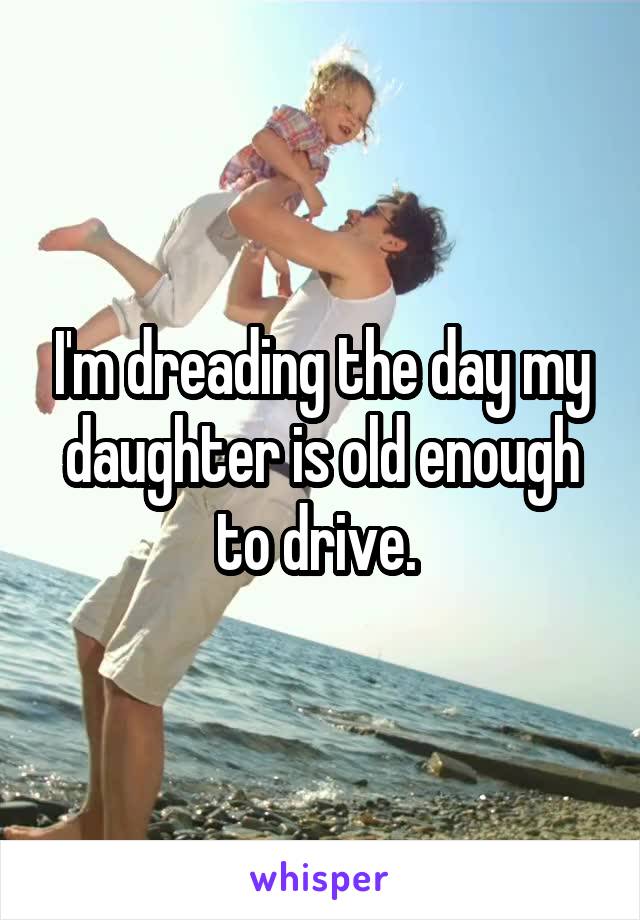 I'm dreading the day my daughter is old enough to drive. 