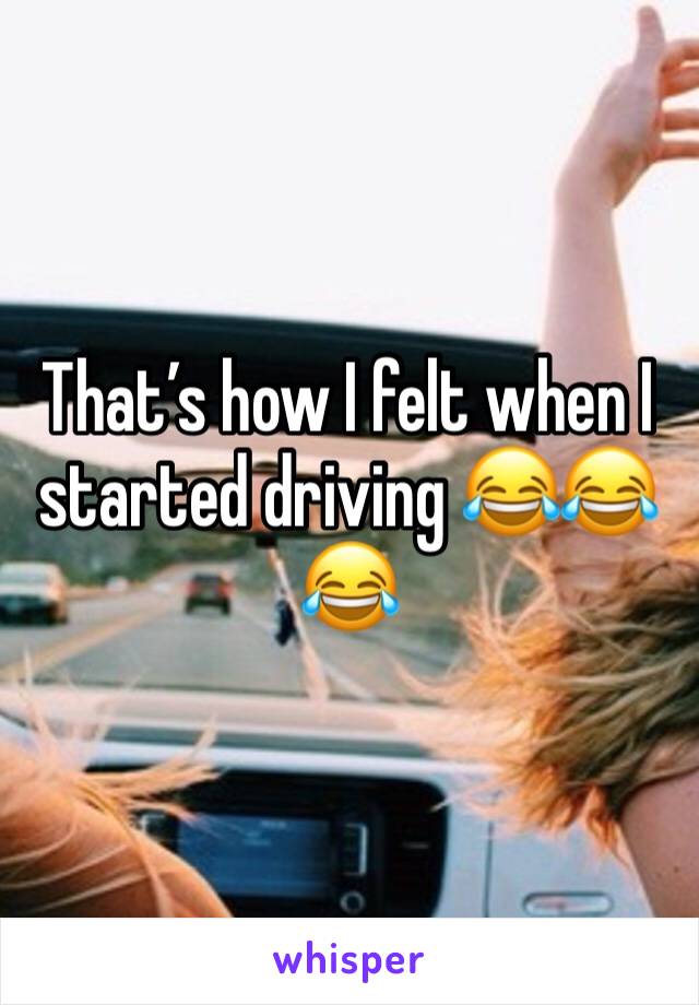 That’s how I felt when I started driving 😂😂😂