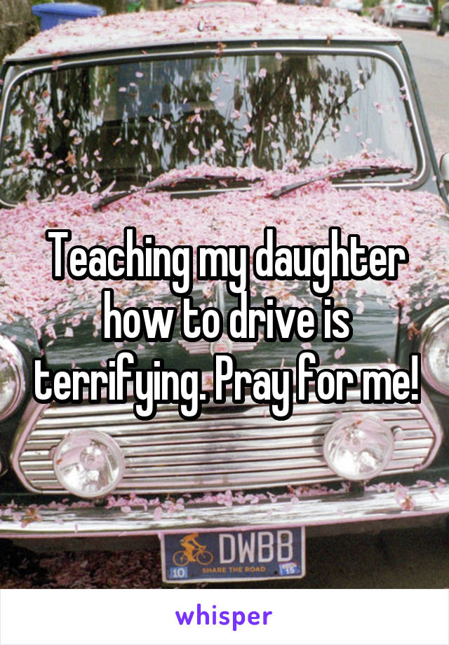 Teaching my daughter how to drive is terrifying. Pray for me!