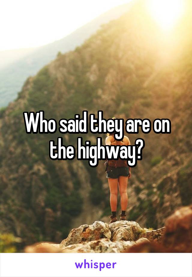 Who said they are on the highway?