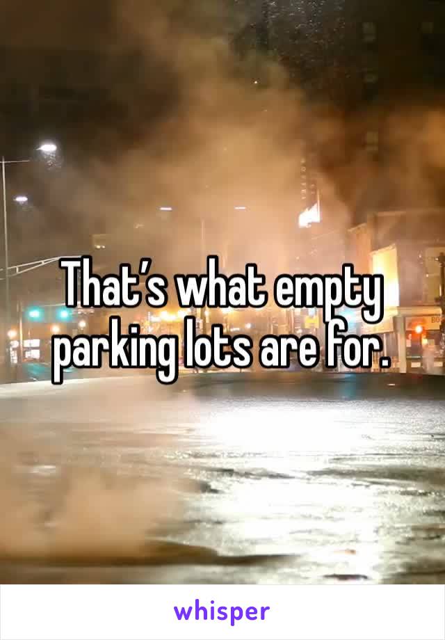 That’s what empty parking lots are for.