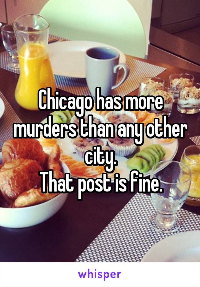 Chicago has more murders than any other city.
That post is fine.