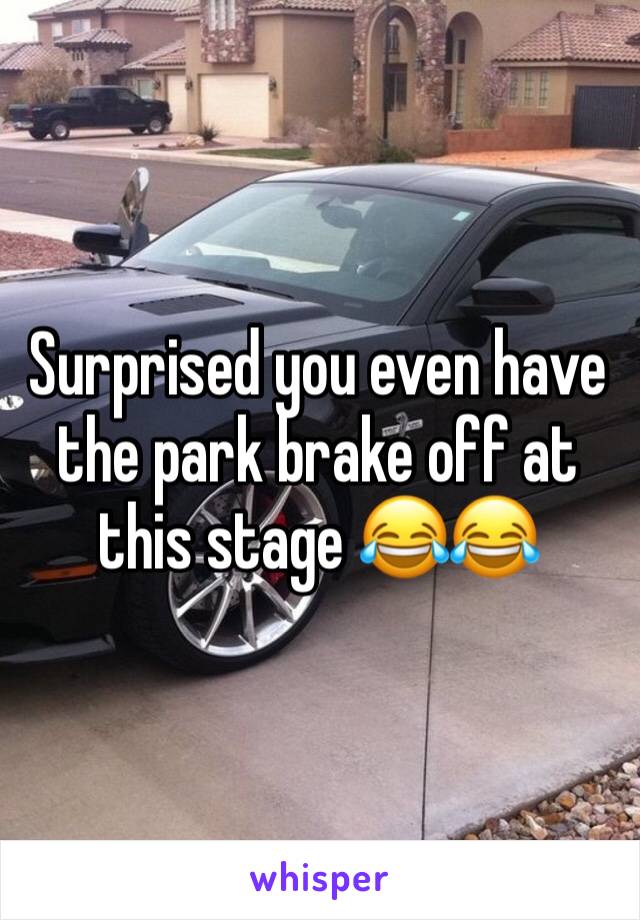 Surprised you even have the park brake off at this stage 😂😂