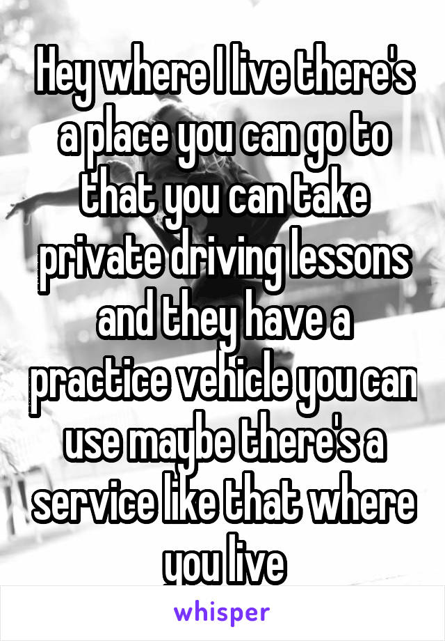 Hey where I live there's a place you can go to that you can take private driving lessons and they have a practice vehicle you can use maybe there's a service like that where you live