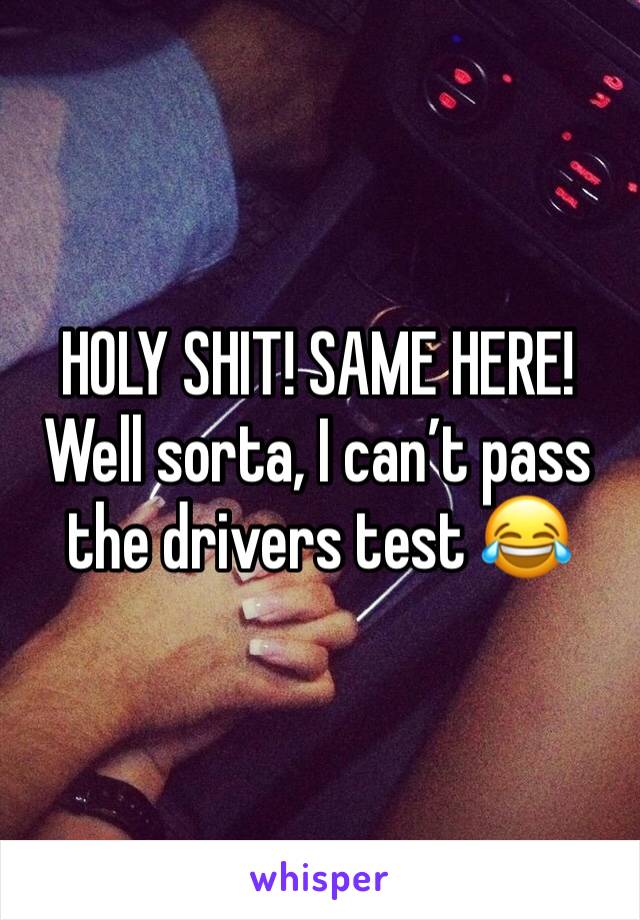 HOLY SHIT! SAME HERE!
Well sorta, I can’t pass the drivers test 😂