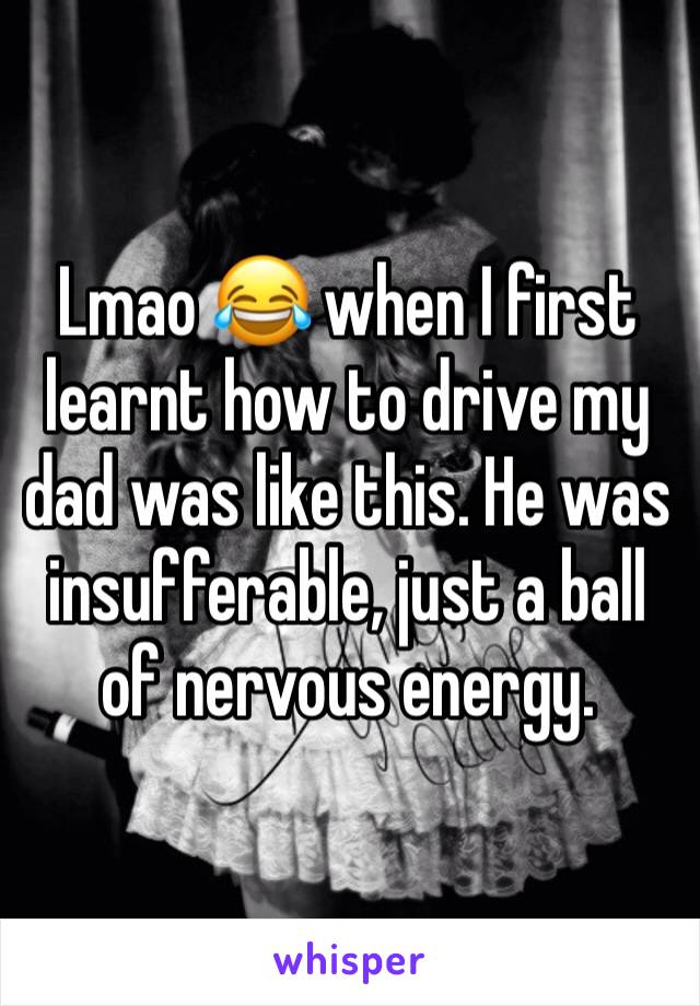 Lmao 😂 when I first learnt how to drive my dad was like this. He was insufferable, just a ball of nervous energy. 