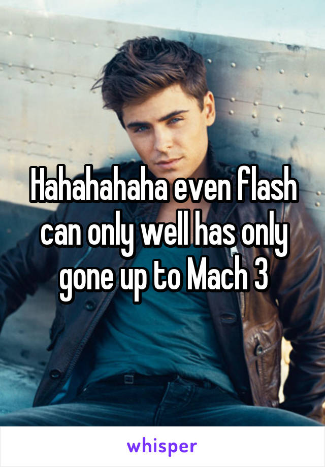 Hahahahaha even flash can only well has only gone up to Mach 3