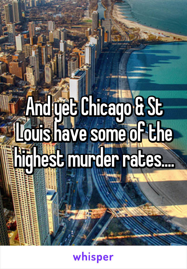 And yet Chicago & St Louis have some of the highest murder rates....