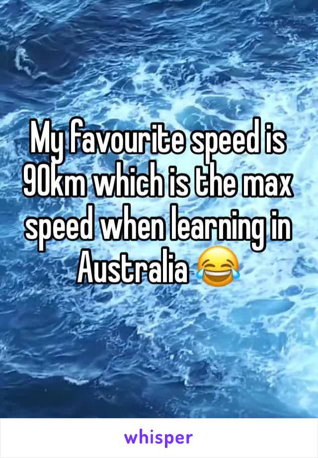 My favourite speed is 90km which is the max speed when learning in Australia 😂