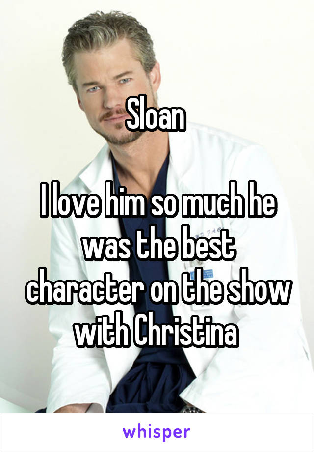 Sloan 

I love him so much he was the best character on the show with Christina 
