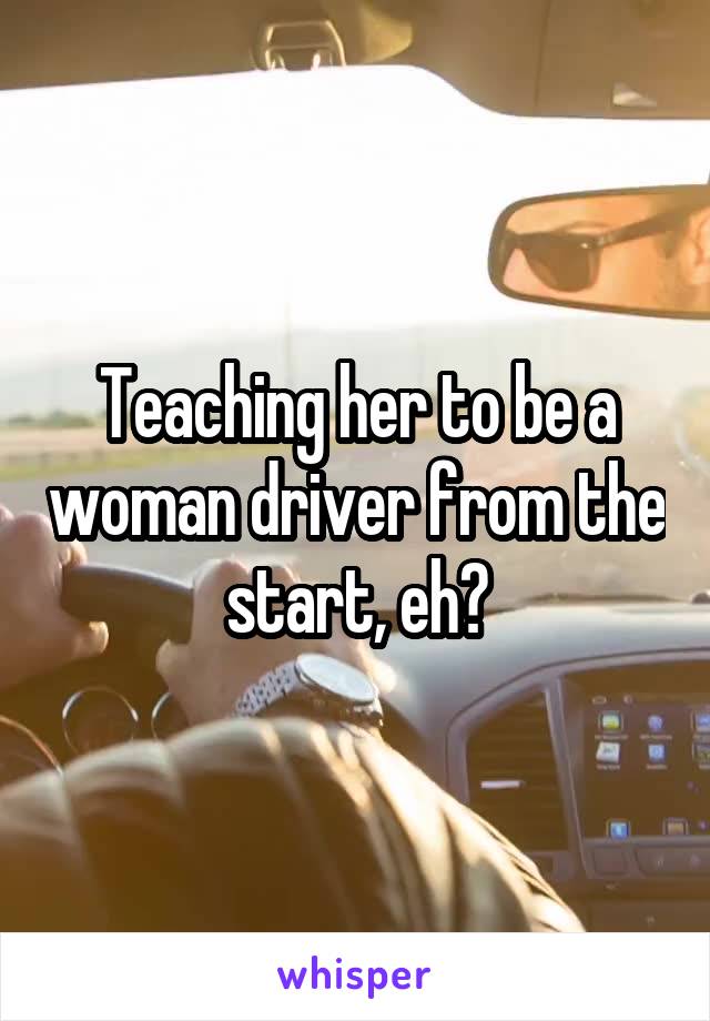 Teaching her to be a woman driver from the start, eh?