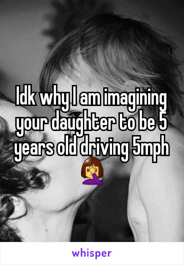Idk why I am imagining your daughter to be 5 years old driving 5mph🤦‍♀️