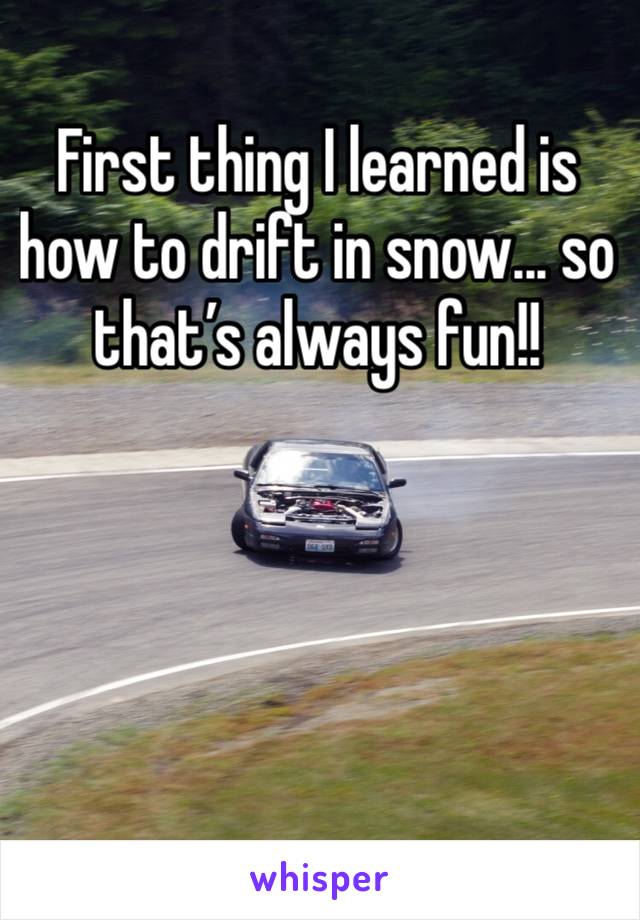 First thing I learned is how to drift in snow... so that’s always fun!!