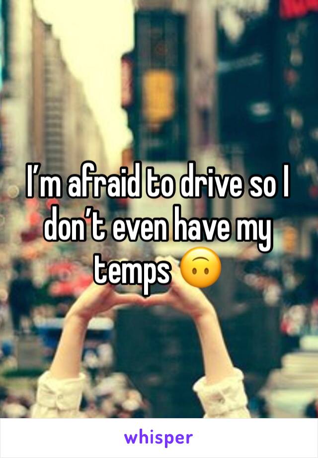 I’m afraid to drive so I don’t even have my temps 🙃
