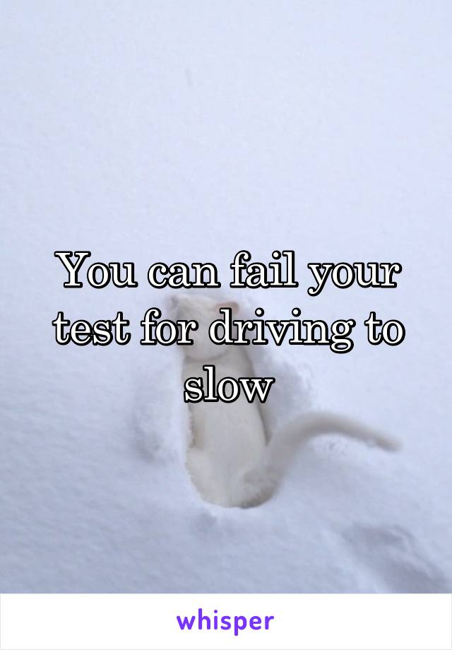 You can fail your test for driving to slow