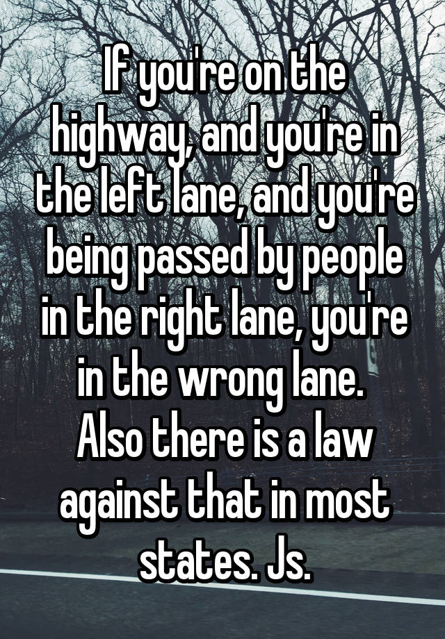 If you're on the highway, and you're in the left lane, and you're being passed by people in the right lane, you're in the wrong lane. 
Also there is a law against that in most states. Js.