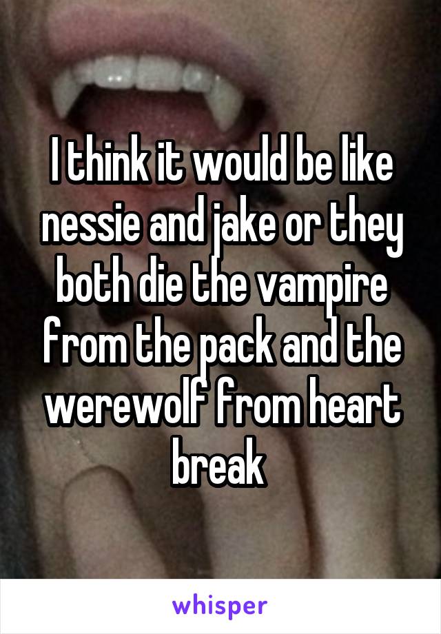 I think it would be like nessie and jake or they both die the vampire from the pack and the werewolf from heart break 