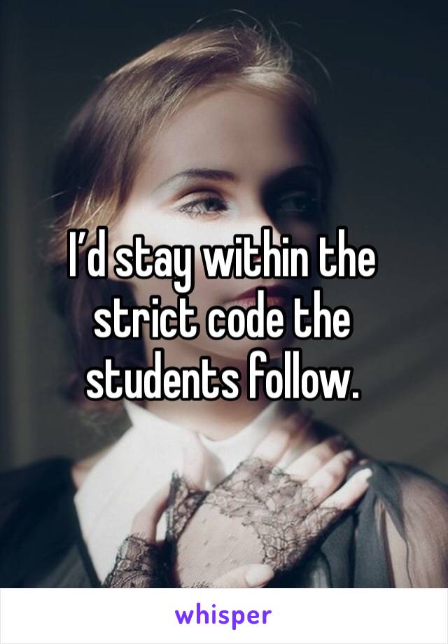 I’d stay within the strict code the students follow.