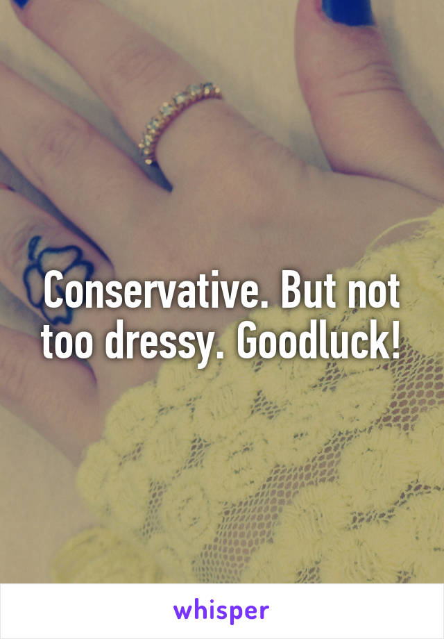 Conservative. But not too dressy. Goodluck!