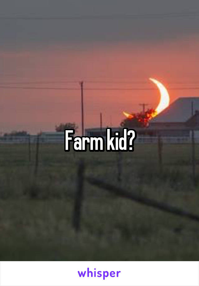 Farm kid?