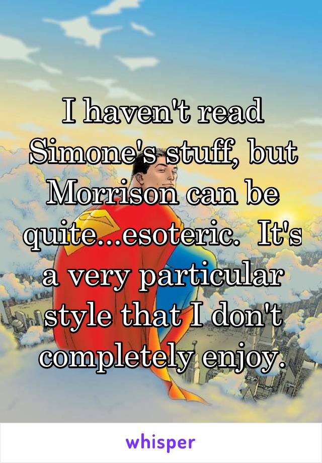 I haven't read Simone's stuff, but Morrison can be quite...esoteric.  It's a very particular style that I don't completely enjoy.