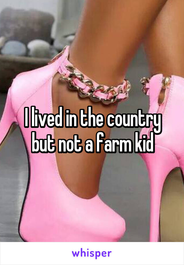I lived in the country but not a farm kid
