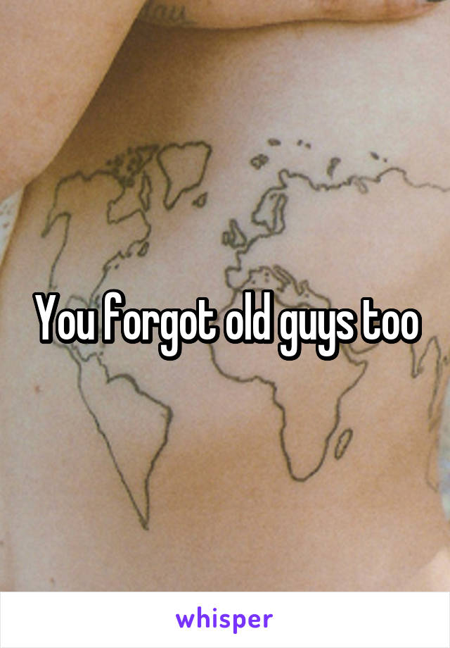 You forgot old guys too