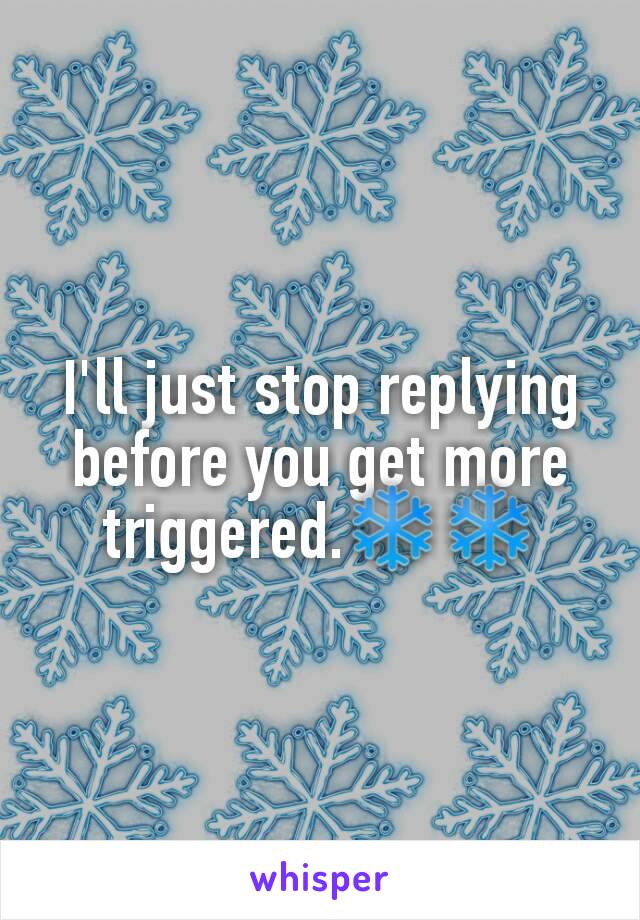 I'll just stop replying before you get more triggered.❄❄