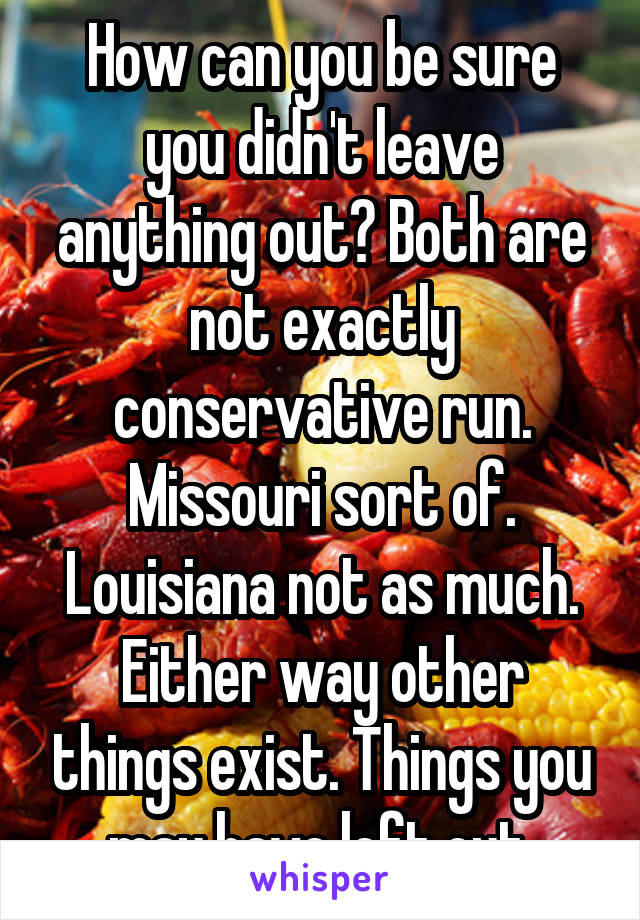 How can you be sure you didn't leave anything out? Both are not exactly conservative run. Missouri sort of. Louisiana not as much. Either way other things exist. Things you may have left out 