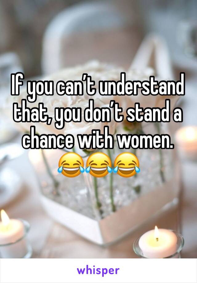 If you can’t understand that, you don’t stand a chance with women.
😂😂😂
