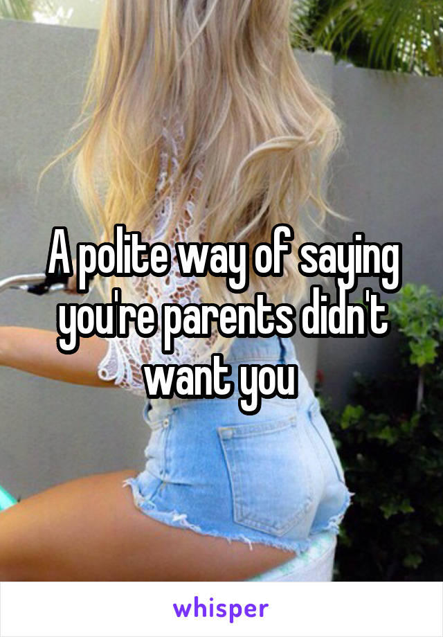 A polite way of saying you're parents didn't want you 