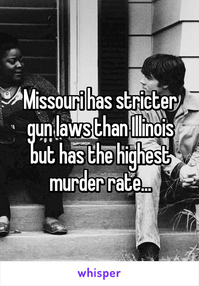 Missouri has stricter gun laws than Illinois but has the highest murder rate...