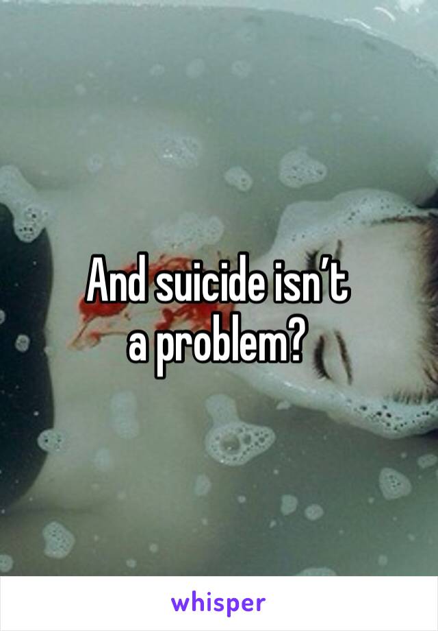 And suicide isn’t a problem?