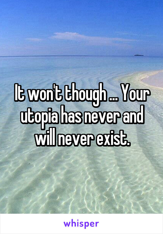 It won't though ... Your utopia has never and will never exist.