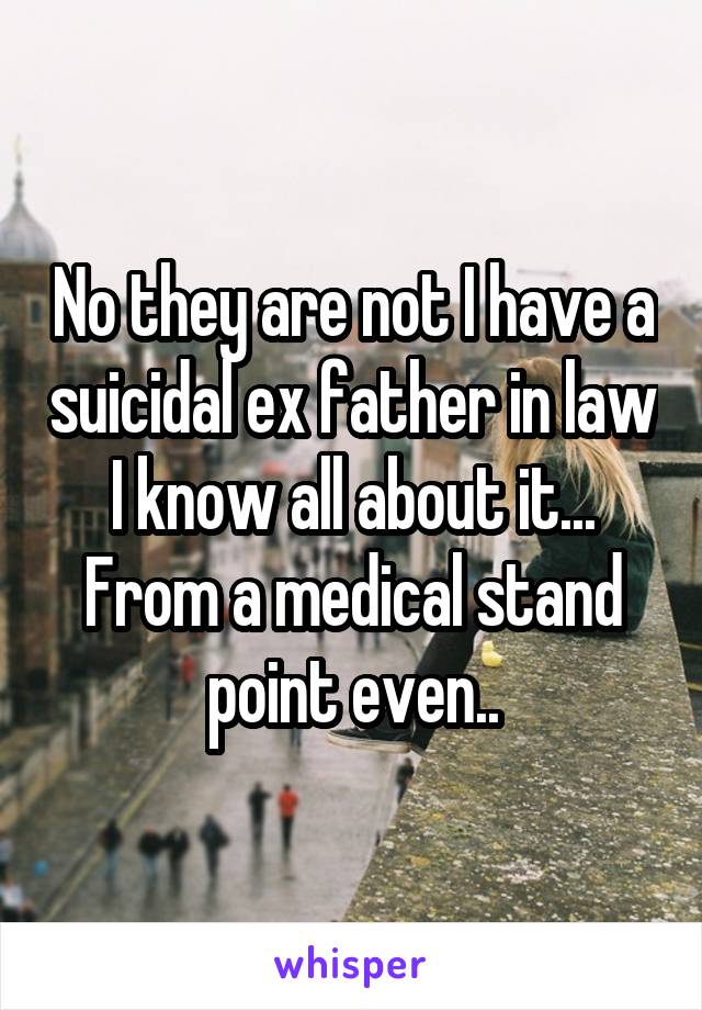 No they are not I have a suicidal ex father in law I know all about it... From a medical stand point even..