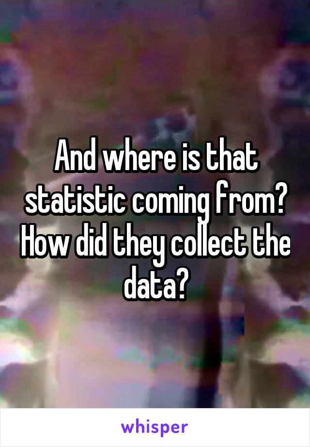 And where is that statistic coming from? How did they collect the data?