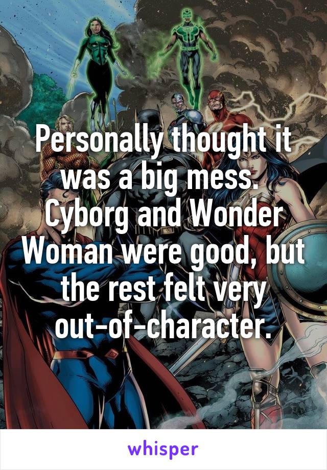 Personally thought it was a big mess.  Cyborg and Wonder Woman were good, but the rest felt very out-of-character.