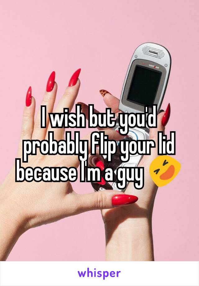 I wish but you'd probably flip your lid because I'm a guy 🤣