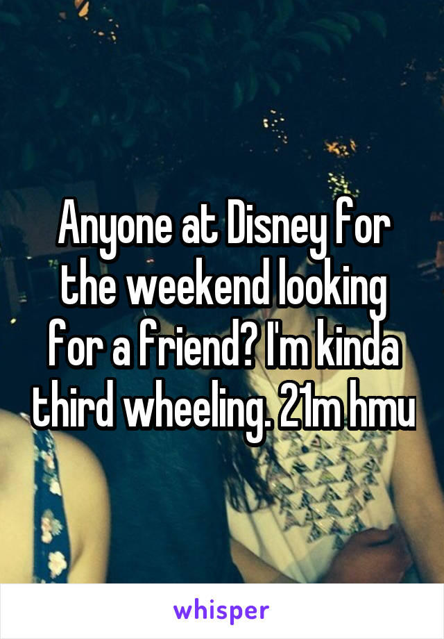 Anyone at Disney for the weekend looking for a friend? I'm kinda third wheeling. 21m hmu