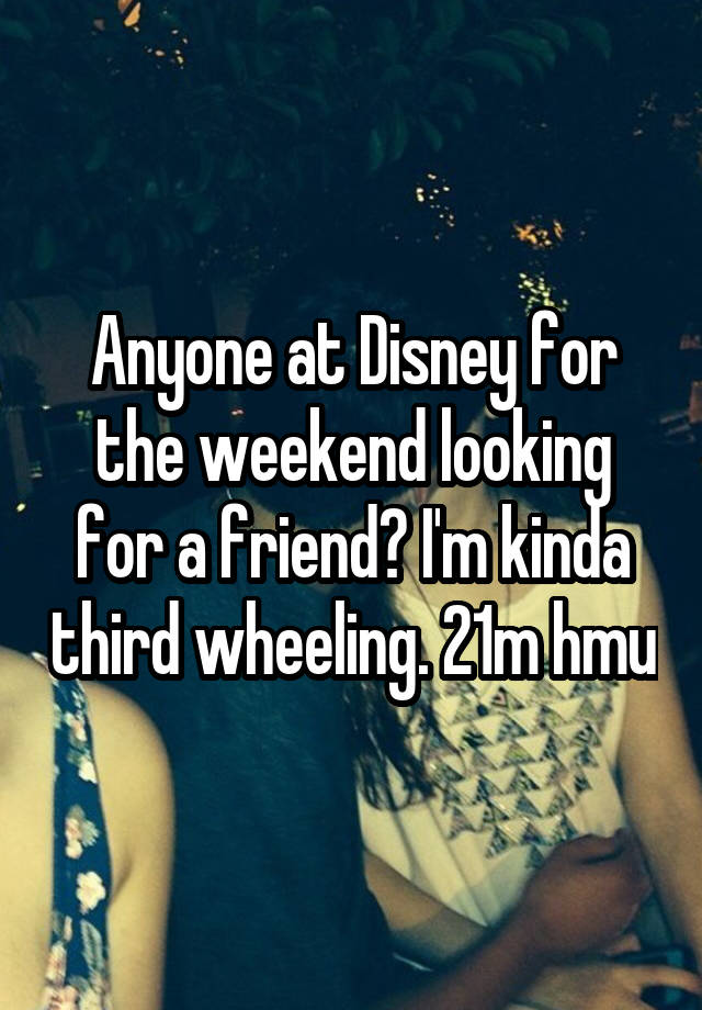 Anyone at Disney for the weekend looking for a friend? I'm kinda third wheeling. 21m hmu