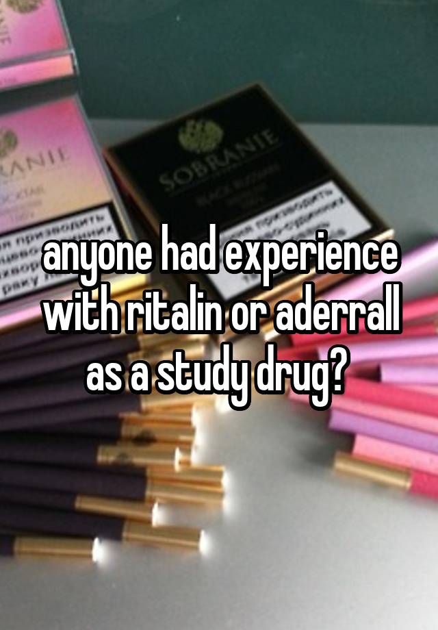 anyone had experience with ritalin or aderrall as a study drug? 