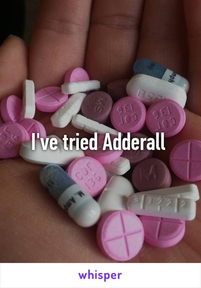 I've tried Adderall 