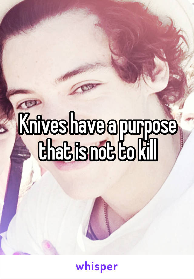 Knives have a purpose that is not to kill